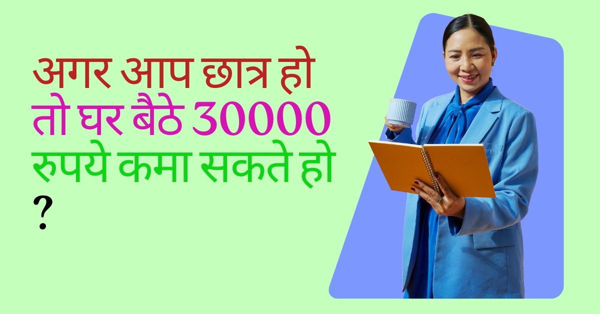 अगर आप छात्र हो तो घर बैठे 30000 रुपये कमा सकते हो |