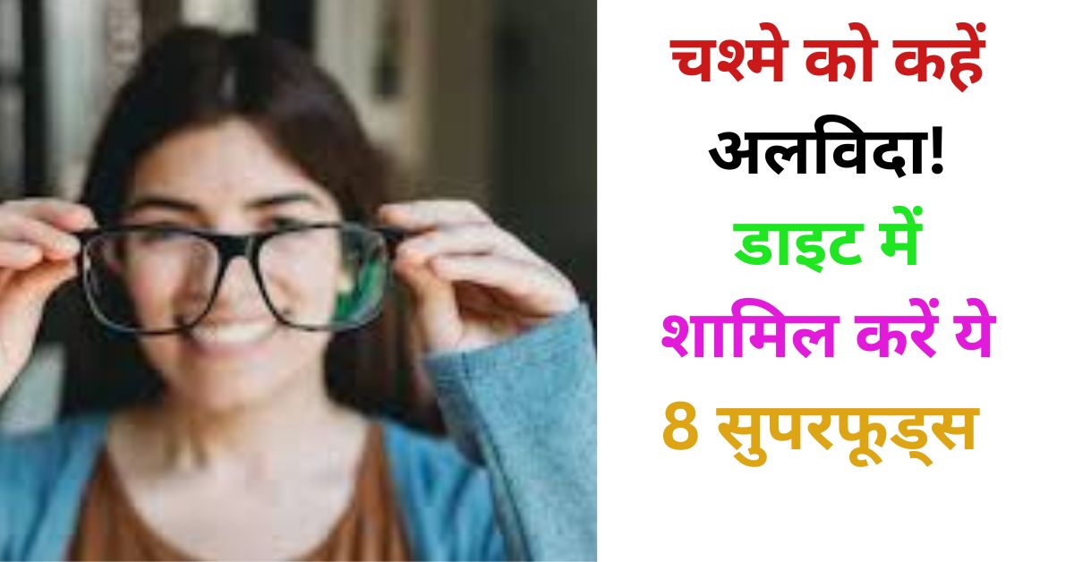 चश्मे को कहें अलविदा! डाइट में शामिल करें ये 8 सुपरफूड्स 2025