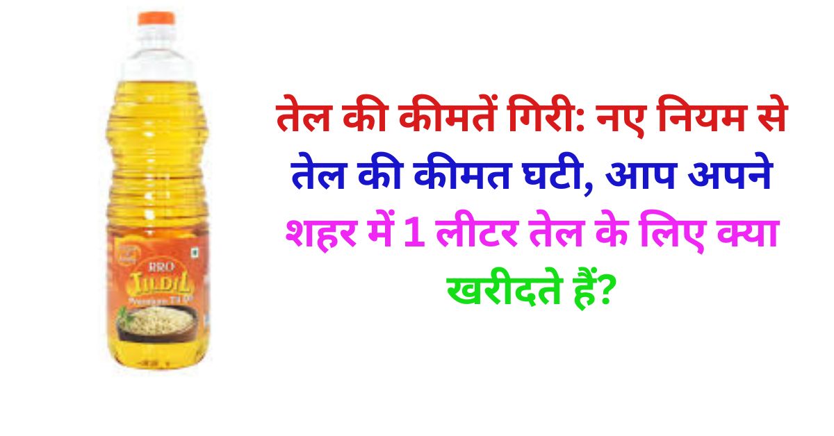 तेल की कीमतें गिरी: नए नियम से तेल की कीमत घटी, आप अपने शहर में 1 लीटर तेल के लिए क्या खरीदते हैं?
